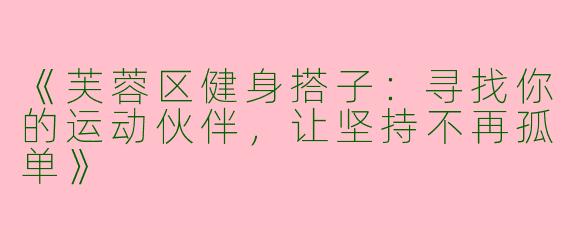 《芙蓉区健身搭子：寻找你的运动伙伴，让坚持不再孤单》