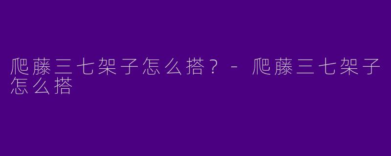 爬藤三七架子怎么搭？-爬藤三七架子怎么搭
