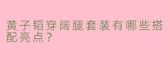 黄子韬穿阔腿套装有哪些搭配亮点？