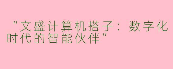 “文盛计算机搭子：数字化时代的智能伙伴”