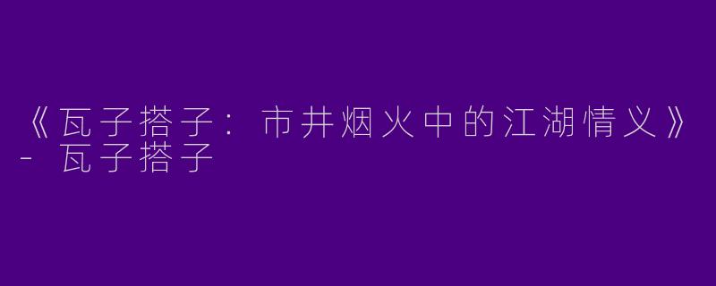 《瓦子搭子：市井烟火中的江湖情义》-瓦子搭子