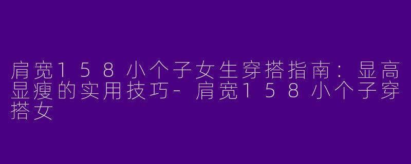 肩宽158小个子女生穿搭指南：显高显瘦的实用技巧