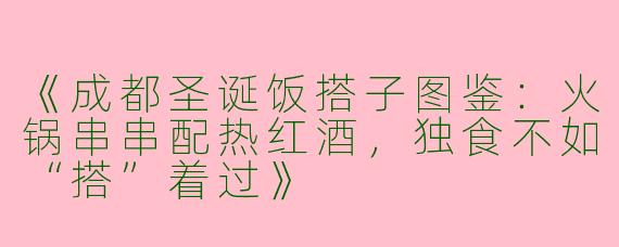 《成都圣诞饭搭子图鉴：火锅串串配热红酒，独食不如“搭”着过》