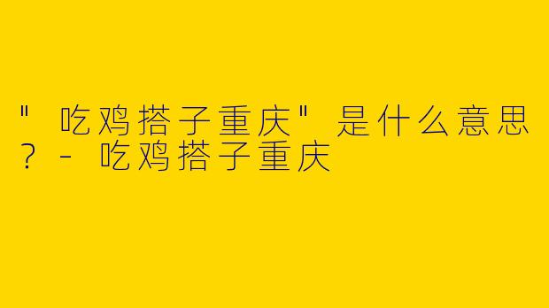 "吃鸡搭子重庆"是什么意思？