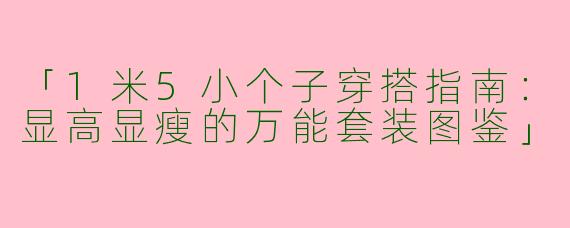 「1米5小个子穿搭指南：显高显瘦的万能套装图鉴」