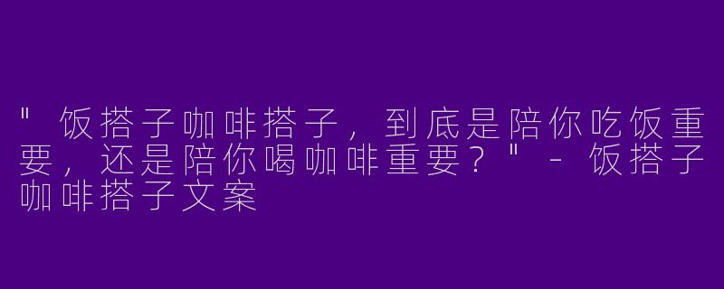 "饭搭子咖啡搭子，到底是陪你吃饭重要，还是陪你喝咖啡重要？"
