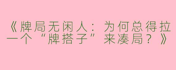 《牌局无闲人：为何总得拉一个“牌搭子”来凑局？》