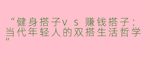 “健身搭子vs赚钱搭子：当代年轻人的双搭生活哲学”