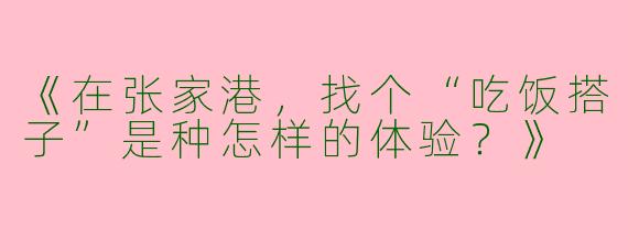 《在张家港，找个“吃饭搭子”是种怎样的体验？》