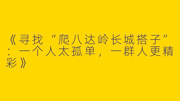 《寻找“爬八达岭长城搭子”：一个人太孤单，一群人更精彩》