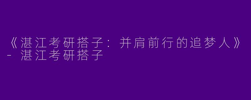 《湛江考研搭子：并肩前行的追梦人》