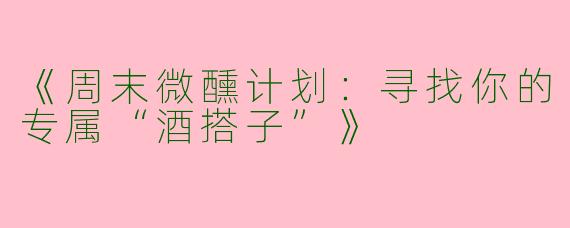 《周末微醺计划：寻找你的专属“酒搭子”》