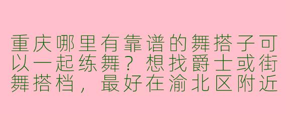 重庆哪里有靠谱的舞搭子可以一起练舞？想找爵士或街舞搭档，最好在渝北区附近~