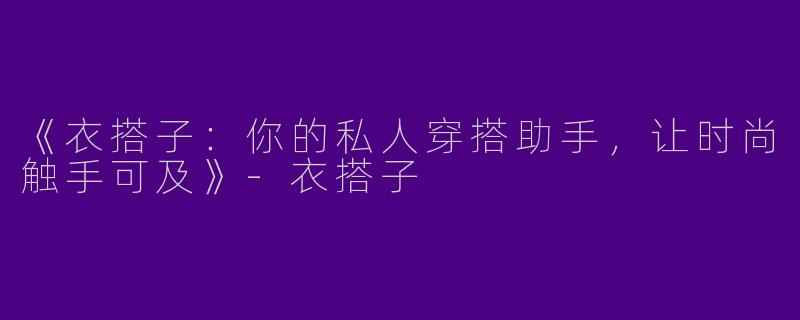 《衣搭子：你的私人穿搭助手，让时尚触手可及》-衣搭子