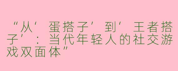 “从‘蛋搭子’到‘王者搭子’：当代年轻人的社交游戏双面体”
