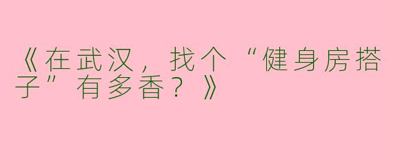 《在武汉，找个“健身房搭子”有多香？》