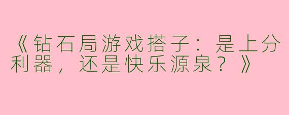 《钻石局游戏搭子：是上分利器，还是快乐源泉？》