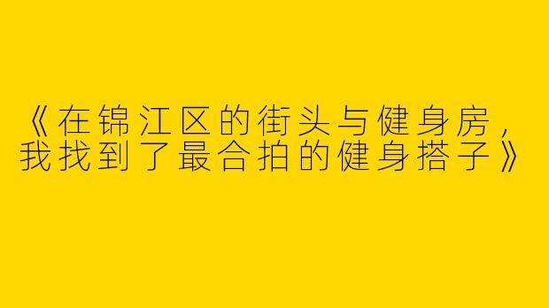 《在锦江区的街头与健身房，我找到了最合拍的健身搭子》