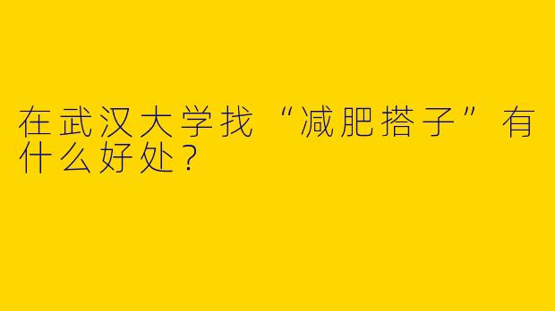 在武汉大学找“减肥搭子”有什么好处？