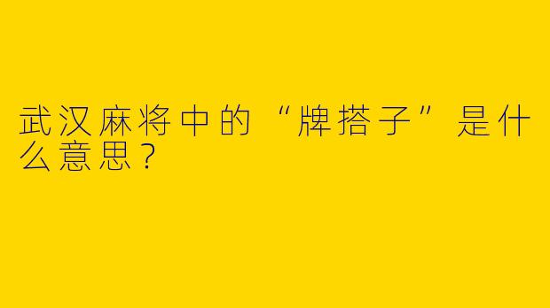 武汉麻将中的“牌搭子”是什么意思？
