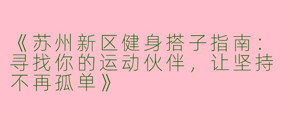 《苏州新区健身搭子指南：寻找你的运动伙伴，让坚持不再孤单》