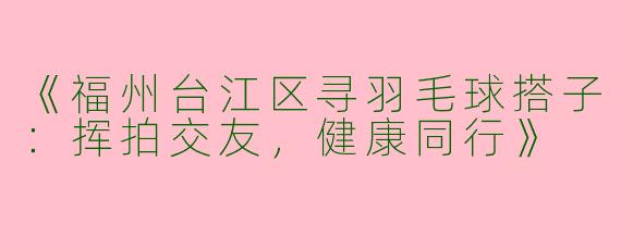 《福州台江区寻羽毛球搭子：挥拍交友，健康同行》