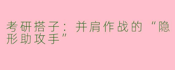 考研搭子：并肩作战的“隐形助攻手”