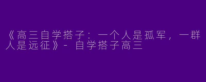 《高三自学搭子：一个人是孤军，一群人是远征》-自学搭子高三