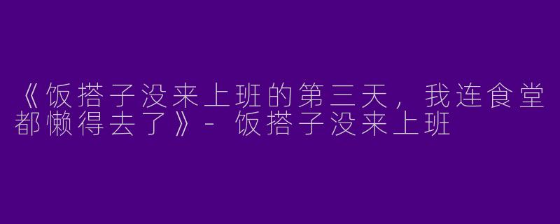 《饭搭子没来上班的第三天，我连食堂都懒得去了》