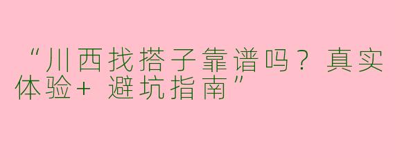 “川西找搭子靠谱吗？真实体验+避坑指南”