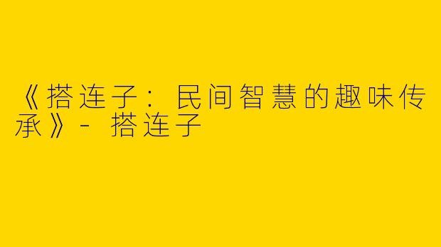 《搭连子：民间智慧的趣味传承》-搭连子