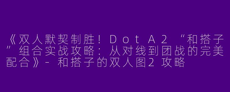 《双人默契制胜！DotA2“和搭子”组合实战攻略：从对线到团战的完美配合》-和搭子的双人图2攻略