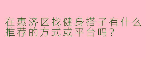 在惠济区找健身搭子有什么推荐的方式或平台吗？