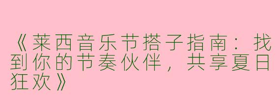 《莱西音乐节搭子指南：找到你的节奏伙伴，共享夏日狂欢》
