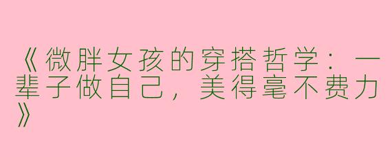 《微胖女孩的穿搭哲学：一辈子做自己，美得毫不费力》
