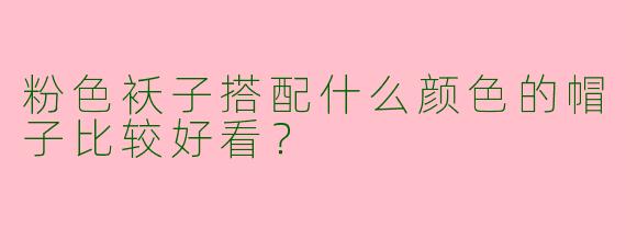 粉色袄子搭配什么颜色的帽子比较好看？