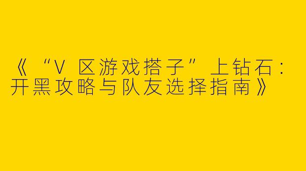 《“V区游戏搭子”上钻石：开黑攻略与队友选择指南》