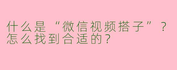 什么是“微信视频搭子”？怎么找到合适的？