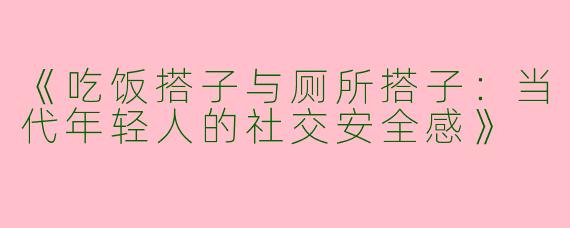 《吃饭搭子与厕所搭子：当代年轻人的社交安全感》