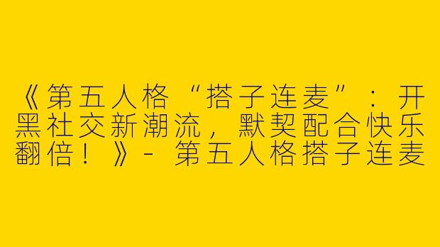 《第五人格“搭子连麦”：开黑社交新潮流，默契配合快乐翻倍！》-第五人格搭子连麦