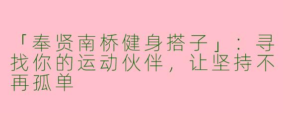 「奉贤南桥健身搭子」：寻找你的运动伙伴，让坚持不再孤单