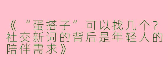 《“蛋搭子”可以找几个？社交新词的背后是年轻人的陪伴需求》