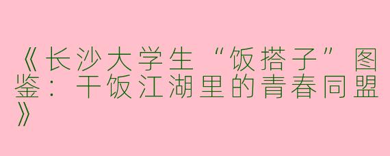 《长沙大学生“饭搭子”图鉴：干饭江湖里的青春同盟》