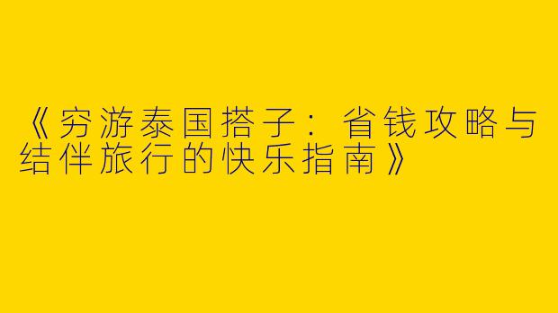 《穷游泰国搭子：省钱攻略与结伴旅行的快乐指南》