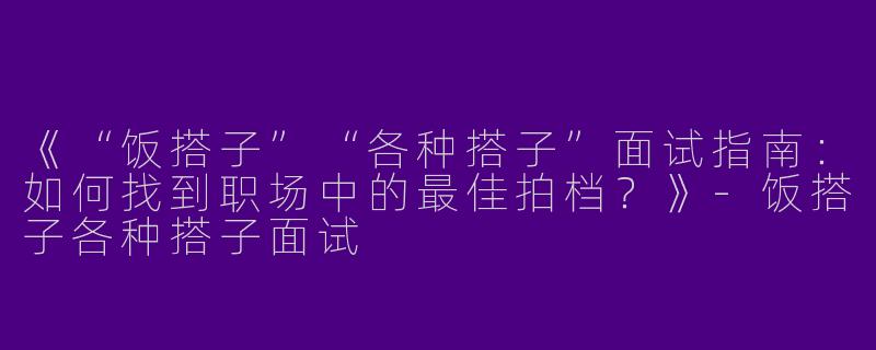 《“饭搭子”“各种搭子”面试指南：如何找到职场中的最佳拍档？》-饭搭子各种搭子面试