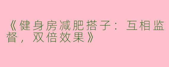 《健身房减肥搭子：互相监督，双倍效果》