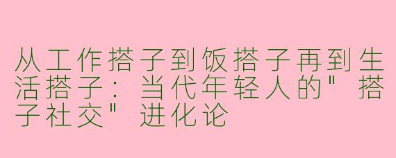 从工作搭子到饭搭子再到生活搭子：当代年轻人的