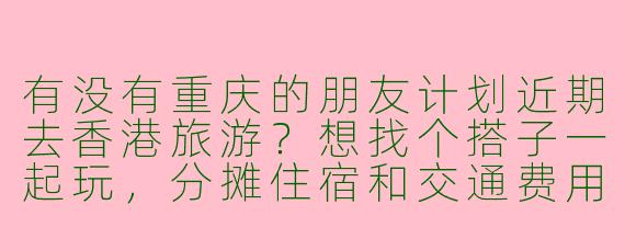 有没有重庆的朋友计划近期去香港旅游？想找个搭子一起玩，分摊住宿和交通费用，还能互相拍照！