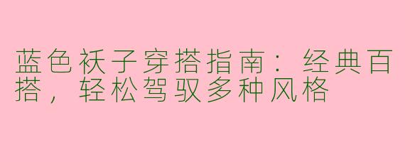 蓝色袄子穿搭指南：经典百搭，轻松驾驭多种风格