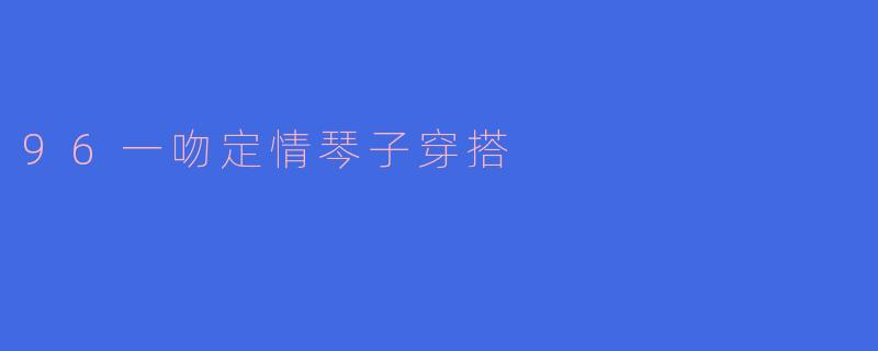96一吻定情琴子穿搭